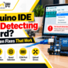 Arduino IDE Not Detecting Board – 10 Proven Fixes for USB, Drivers and COM Port Errors